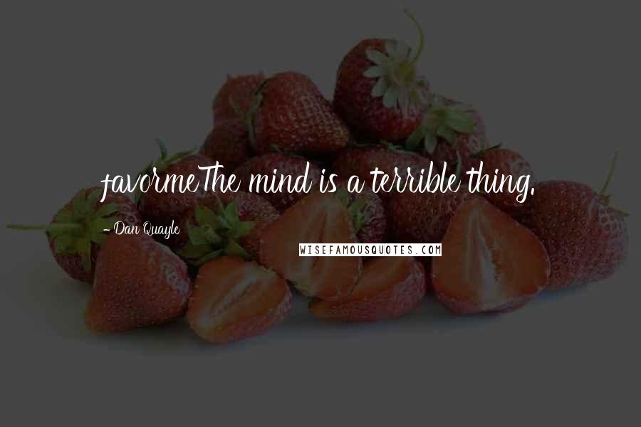 Dan Quayle Quotes: favormeThe mind is a terrible thing.