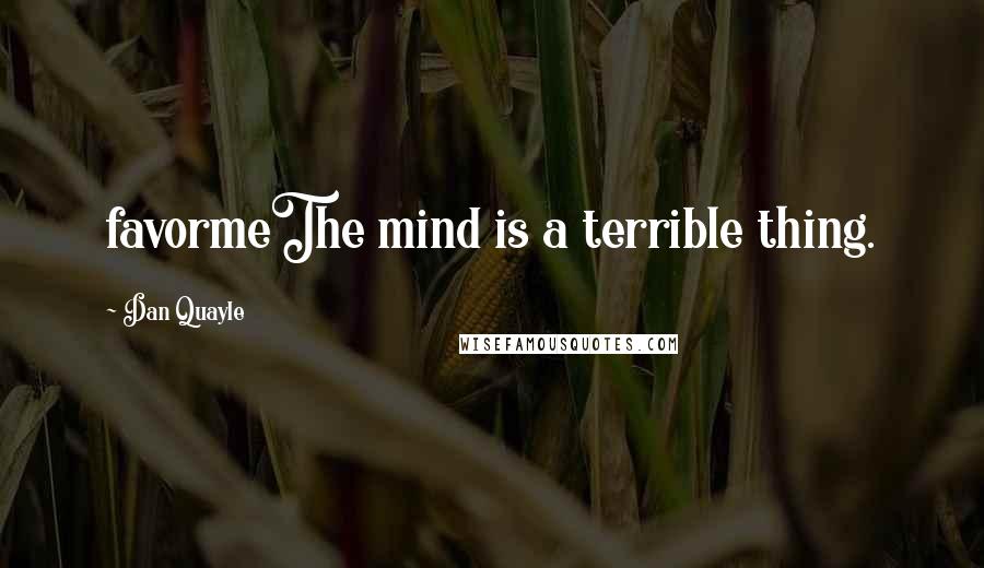 Dan Quayle Quotes: favormeThe mind is a terrible thing.