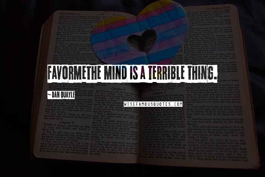 Dan Quayle Quotes: favormeThe mind is a terrible thing.