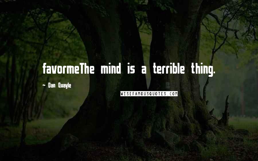 Dan Quayle Quotes: favormeThe mind is a terrible thing.