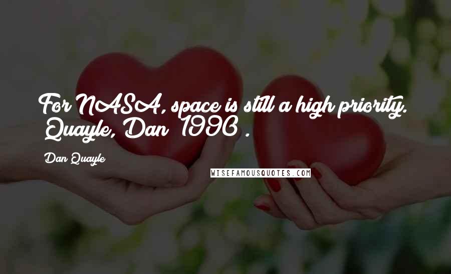 Dan Quayle Quotes: For NASA, space is still a high priority." (Quayle, Dan; 1990).