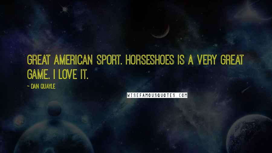 Dan Quayle Quotes: Great American sport. Horseshoes is a very great game. I love it.