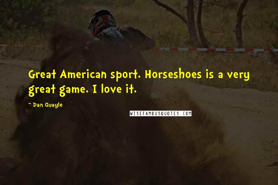 Dan Quayle Quotes: Great American sport. Horseshoes is a very great game. I love it.