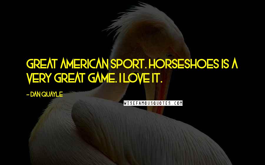 Dan Quayle Quotes: Great American sport. Horseshoes is a very great game. I love it.