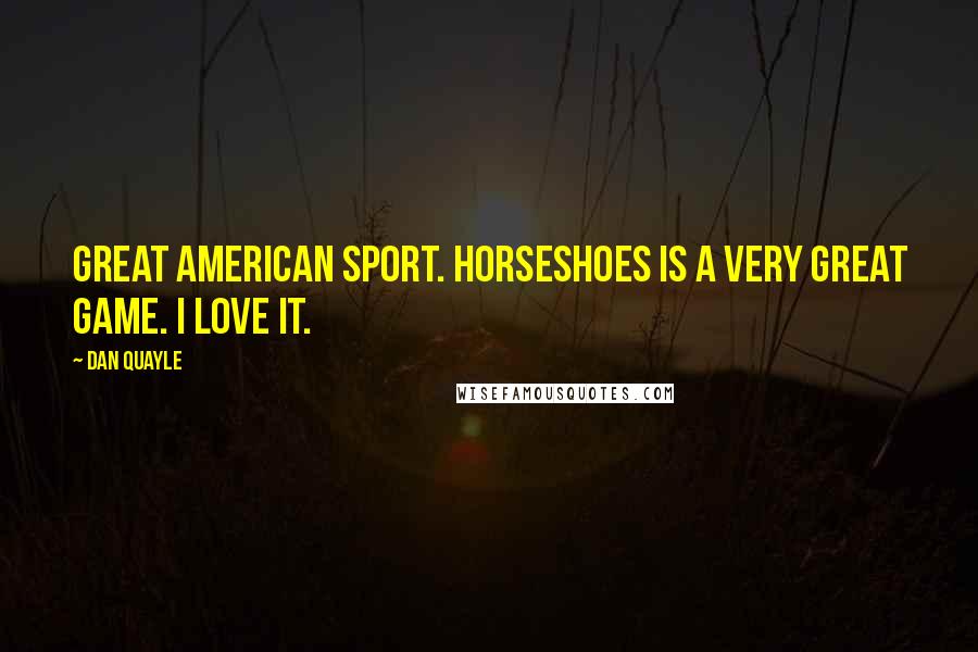 Dan Quayle Quotes: Great American sport. Horseshoes is a very great game. I love it.