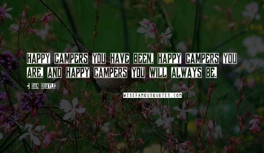 Dan Quayle Quotes: Happy campers you have been, happy campers you are, and happy campers you will always be.