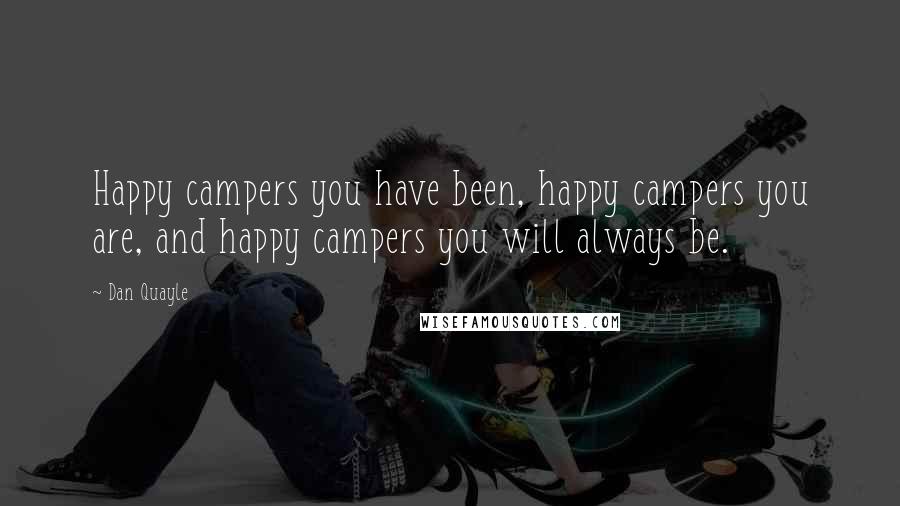 Dan Quayle Quotes: Happy campers you have been, happy campers you are, and happy campers you will always be.