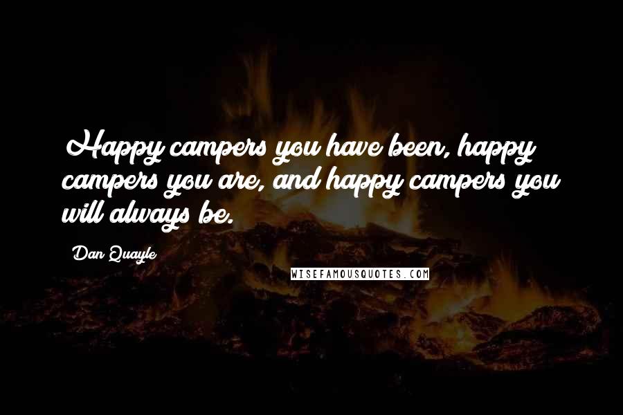 Dan Quayle Quotes: Happy campers you have been, happy campers you are, and happy campers you will always be.