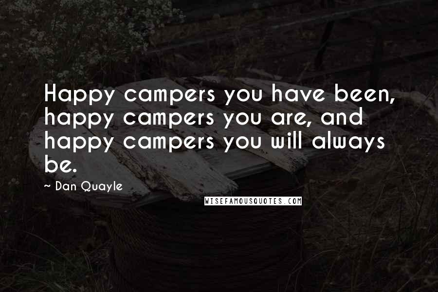 Dan Quayle Quotes: Happy campers you have been, happy campers you are, and happy campers you will always be.