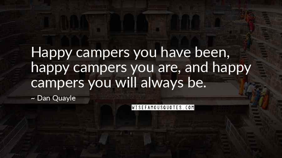 Dan Quayle Quotes: Happy campers you have been, happy campers you are, and happy campers you will always be.