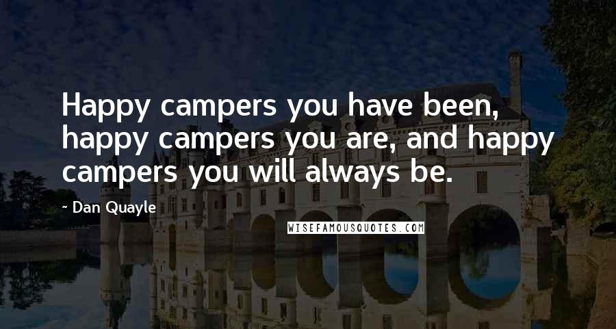 Dan Quayle Quotes: Happy campers you have been, happy campers you are, and happy campers you will always be.