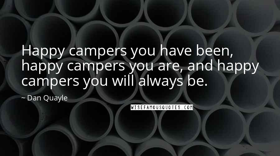 Dan Quayle Quotes: Happy campers you have been, happy campers you are, and happy campers you will always be.