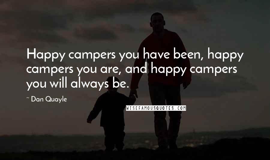 Dan Quayle Quotes: Happy campers you have been, happy campers you are, and happy campers you will always be.