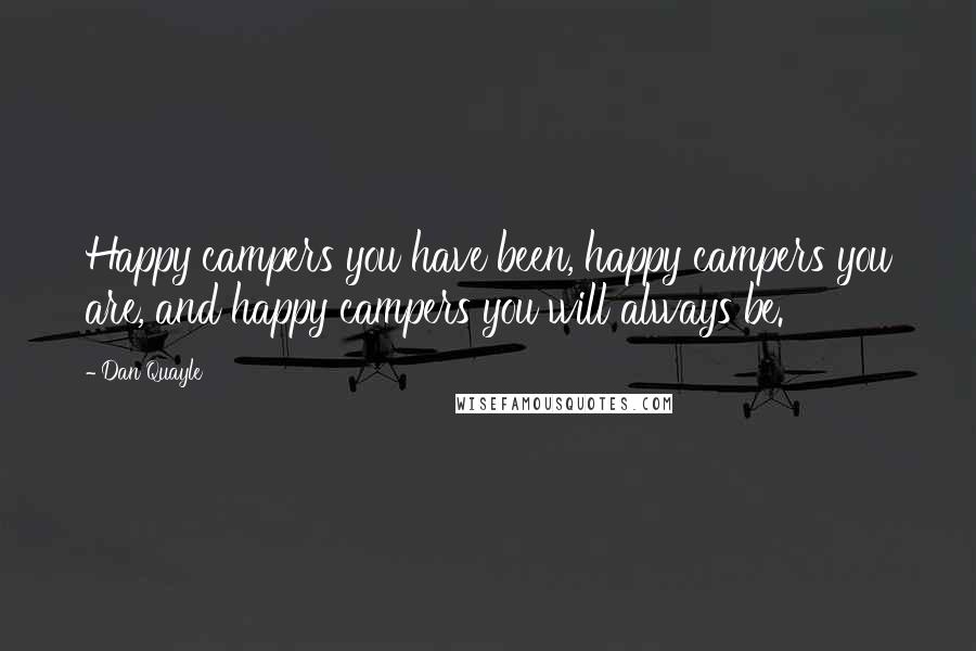 Dan Quayle Quotes: Happy campers you have been, happy campers you are, and happy campers you will always be.