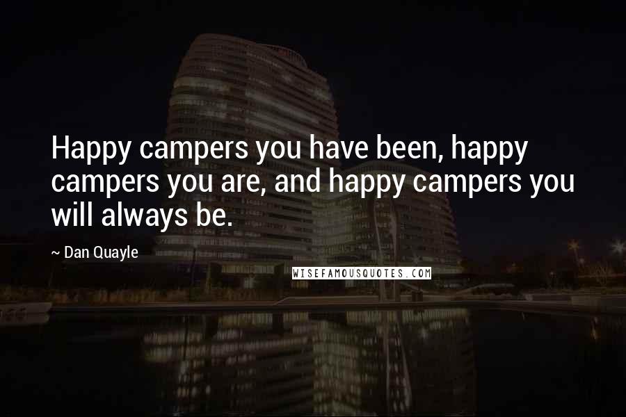 Dan Quayle Quotes: Happy campers you have been, happy campers you are, and happy campers you will always be.