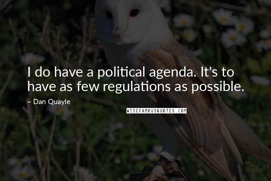 Dan Quayle Quotes: I do have a political agenda. It's to have as few regulations as possible.