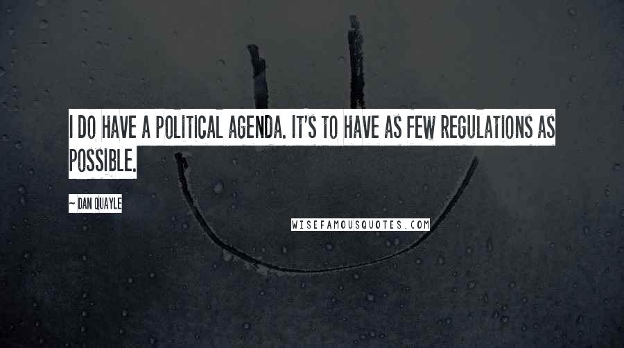 Dan Quayle Quotes: I do have a political agenda. It's to have as few regulations as possible.