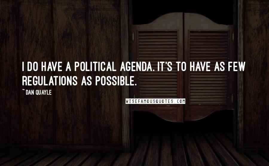 Dan Quayle Quotes: I do have a political agenda. It's to have as few regulations as possible.