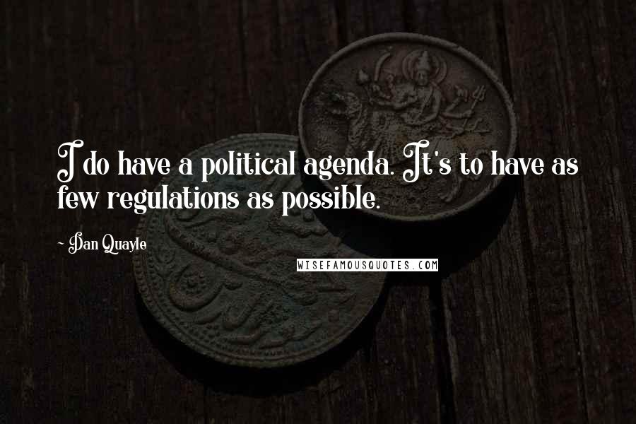 Dan Quayle Quotes: I do have a political agenda. It's to have as few regulations as possible.