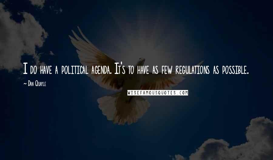 Dan Quayle Quotes: I do have a political agenda. It's to have as few regulations as possible.