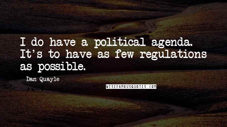 Dan Quayle Quotes: I do have a political agenda. It's to have as few regulations as possible.