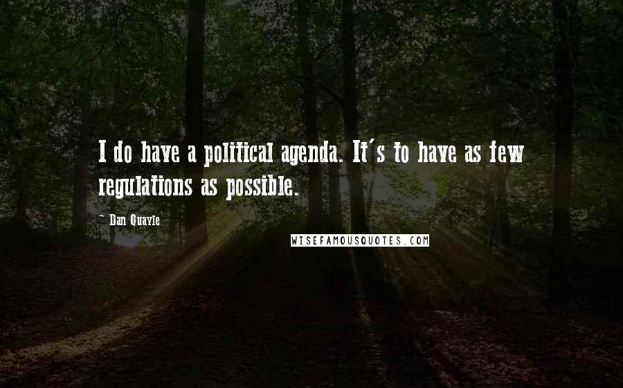 Dan Quayle Quotes: I do have a political agenda. It's to have as few regulations as possible.