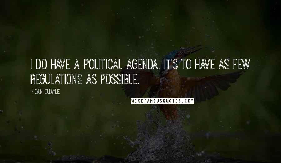 Dan Quayle Quotes: I do have a political agenda. It's to have as few regulations as possible.