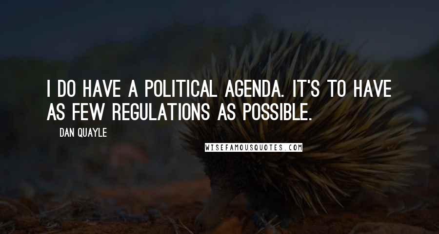 Dan Quayle Quotes: I do have a political agenda. It's to have as few regulations as possible.