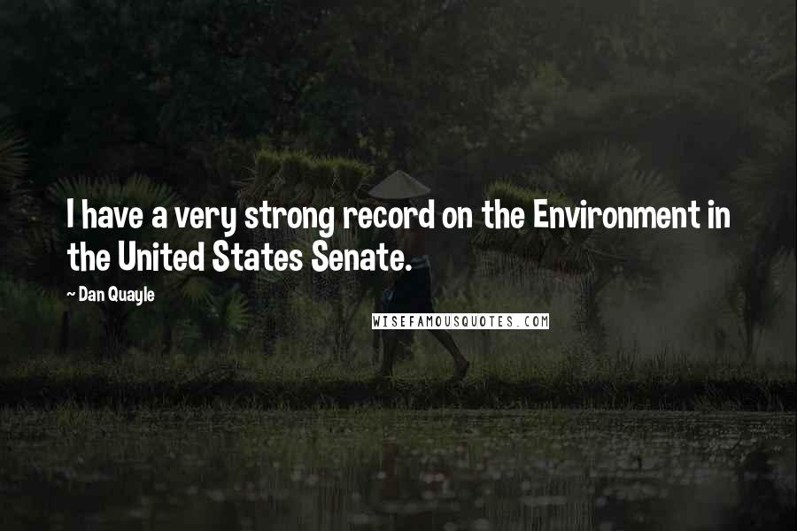 Dan Quayle Quotes: I have a very strong record on the Environment in the United States Senate.