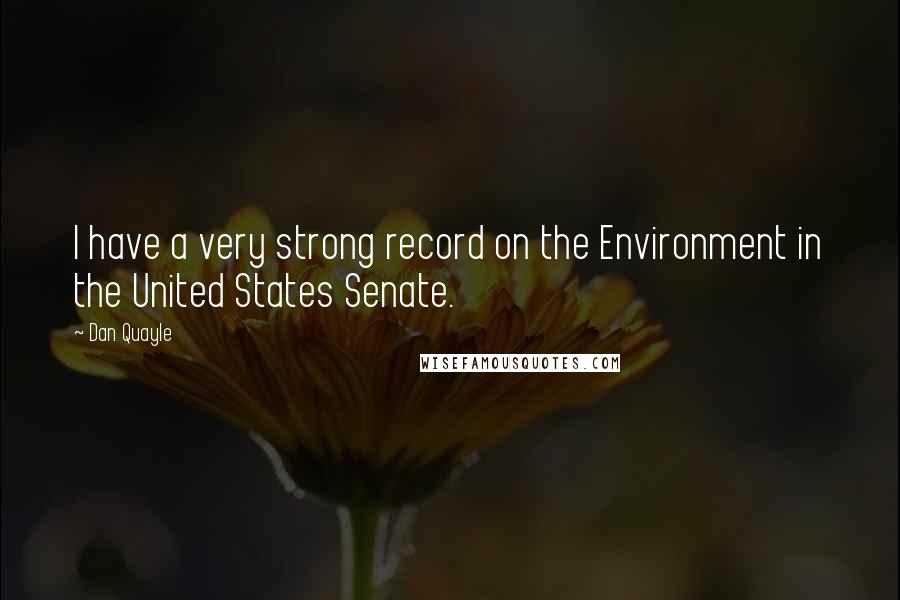 Dan Quayle Quotes: I have a very strong record on the Environment in the United States Senate.