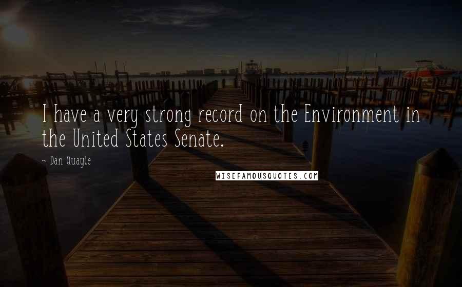 Dan Quayle Quotes: I have a very strong record on the Environment in the United States Senate.