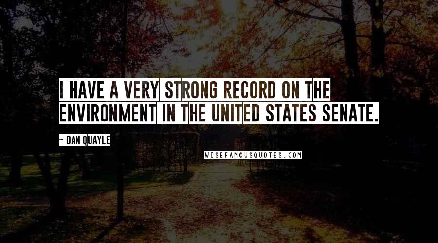 Dan Quayle Quotes: I have a very strong record on the Environment in the United States Senate.