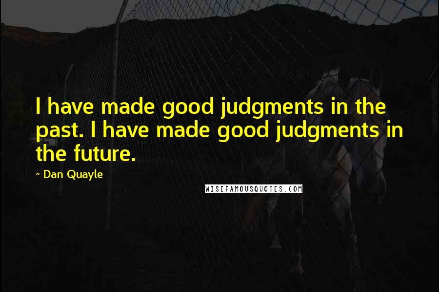 Dan Quayle Quotes: I have made good judgments in the past. I have made good judgments in the future.