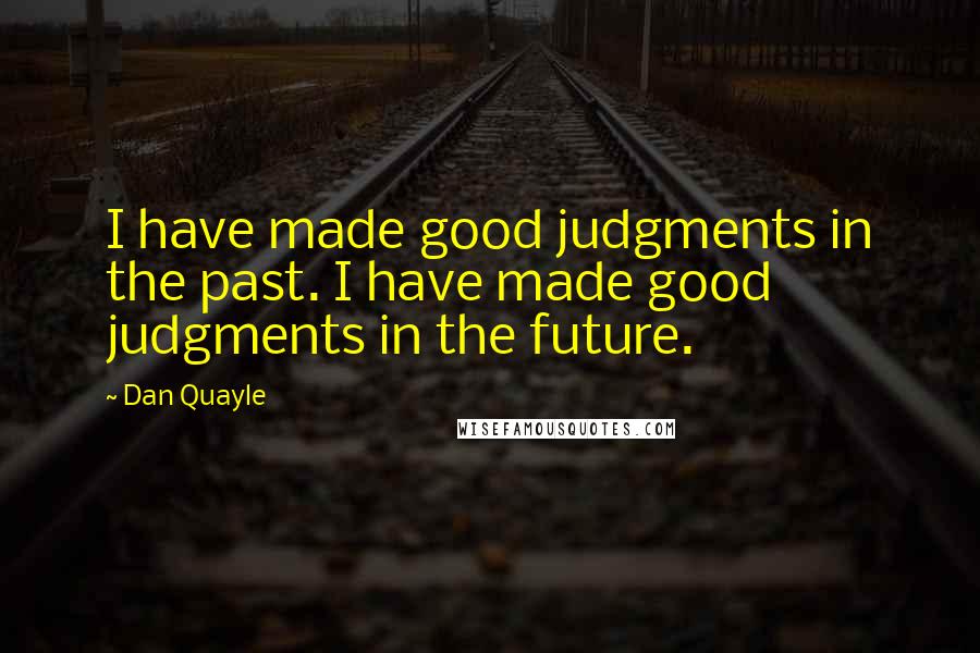 Dan Quayle Quotes: I have made good judgments in the past. I have made good judgments in the future.