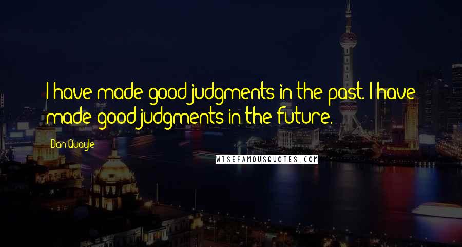 Dan Quayle Quotes: I have made good judgments in the past. I have made good judgments in the future.