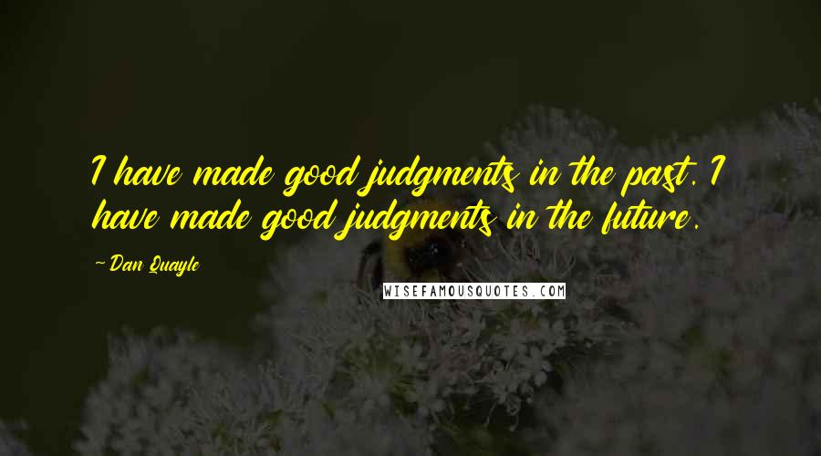 Dan Quayle Quotes: I have made good judgments in the past. I have made good judgments in the future.