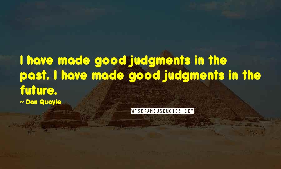 Dan Quayle Quotes: I have made good judgments in the past. I have made good judgments in the future.