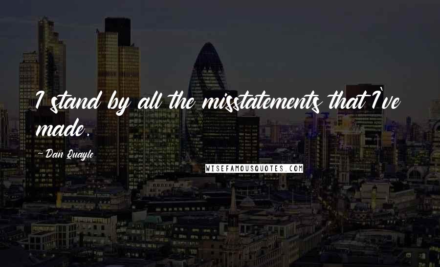 Dan Quayle Quotes: I stand by all the misstatements that I've made.