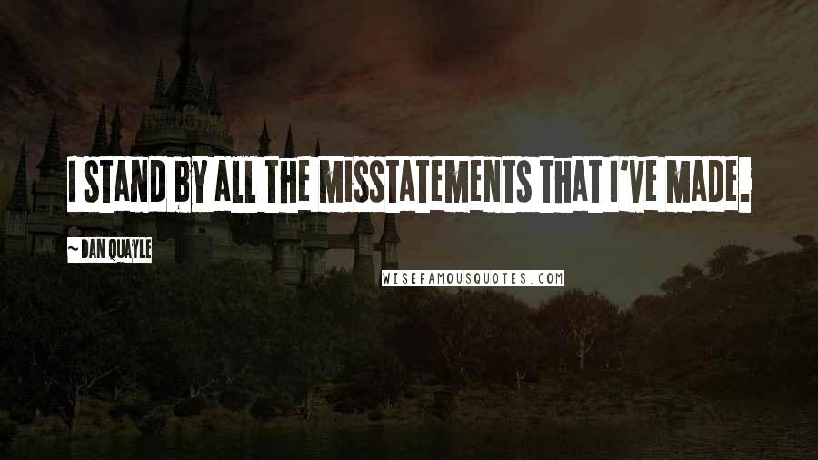 Dan Quayle Quotes: I stand by all the misstatements that I've made.