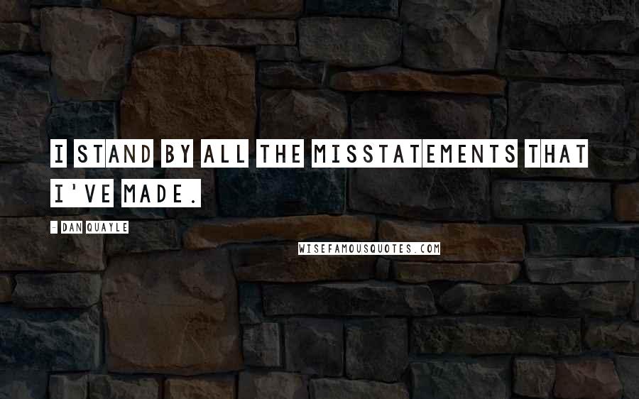 Dan Quayle Quotes: I stand by all the misstatements that I've made.