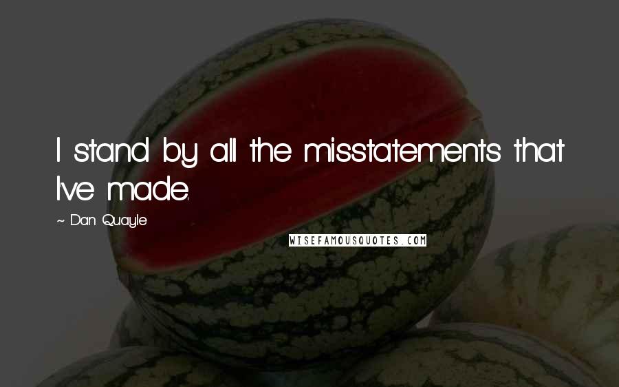Dan Quayle Quotes: I stand by all the misstatements that I've made.