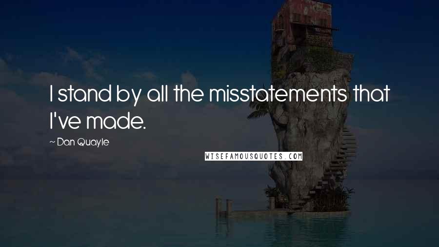 Dan Quayle Quotes: I stand by all the misstatements that I've made.