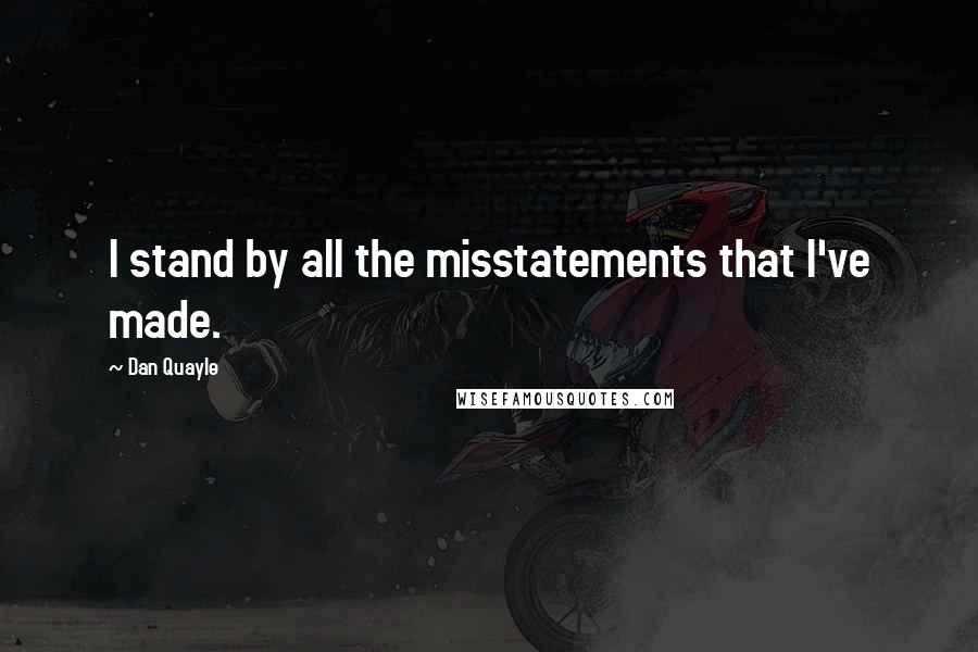 Dan Quayle Quotes: I stand by all the misstatements that I've made.