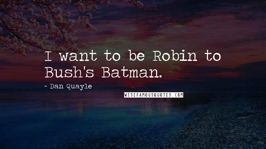 Dan Quayle Quotes: I want to be Robin to Bush's Batman.