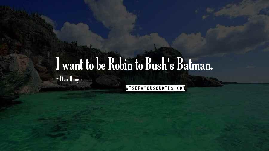 Dan Quayle Quotes: I want to be Robin to Bush's Batman.