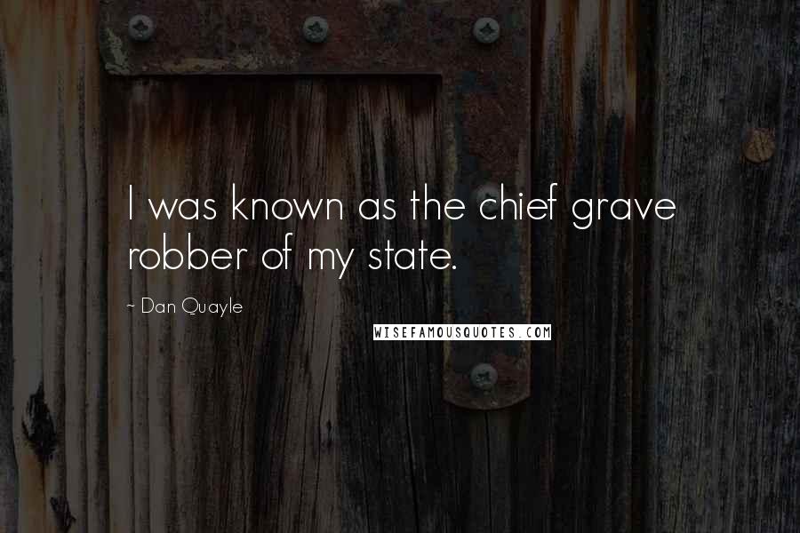 Dan Quayle Quotes: I was known as the chief grave robber of my state.