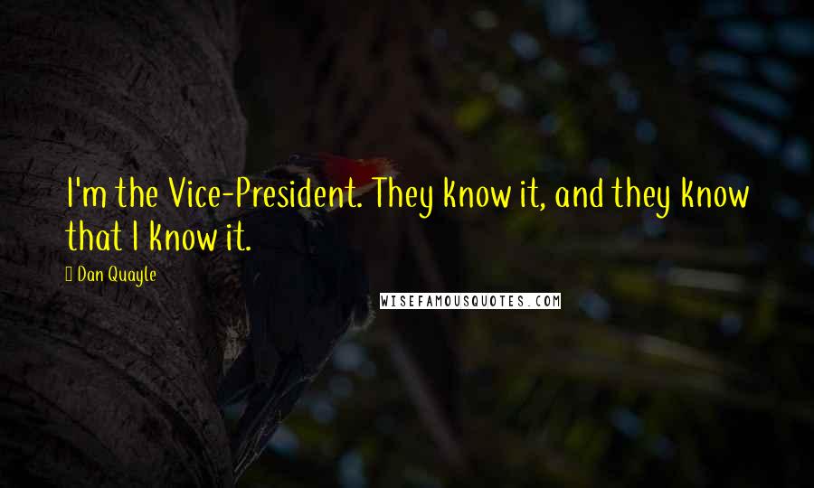 Dan Quayle Quotes: I'm the Vice-President. They know it, and they know that I know it.