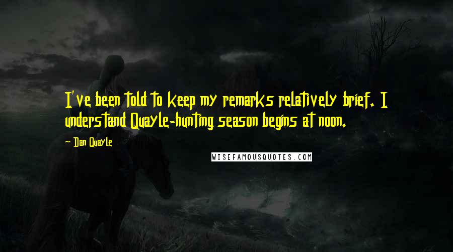 Dan Quayle Quotes: I've been told to keep my remarks relatively brief. I understand Quayle-hunting season begins at noon.
