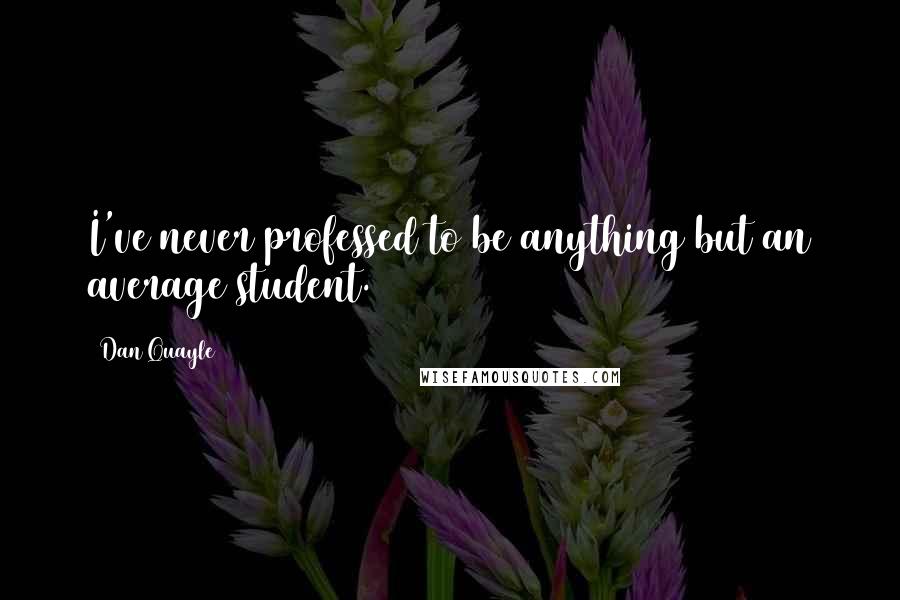 Dan Quayle Quotes: I've never professed to be anything but an average student.