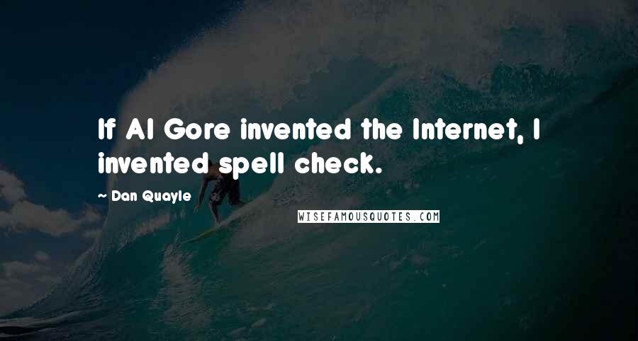 Dan Quayle Quotes: If Al Gore invented the Internet, I invented spell check.